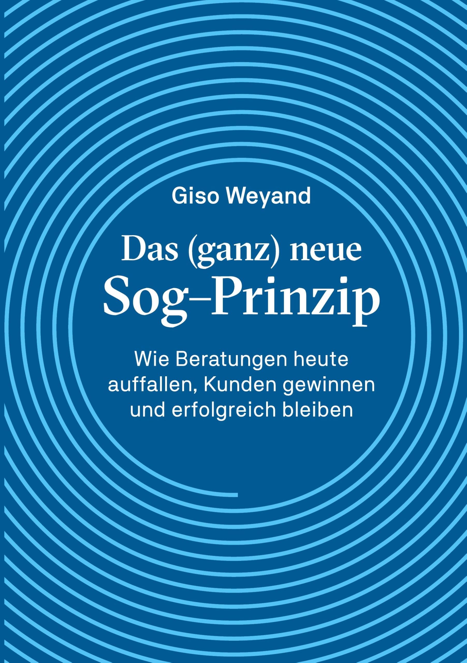 Das (ganz) neue Sog-Prinzip: Wie Beratungen heute auffallen, Kunden gewinnen und erfolgreich bleiben