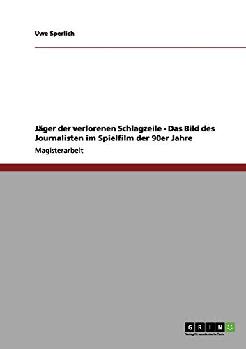 Jäger der verlorenen Schlagzeile - Das Bild des Journalisten im Spielfilm der 90er Jahre: Magisterarbeit