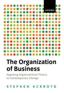 The Organization Of Business In Modern Britain (Oxford Modern Britain): Applying Organizational Theory to Contemporary Change (Oxford Modern Britain S)