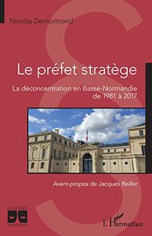 Le préfet stratège: La déconcentration en Basse-Normandie de 1981 à 2017
