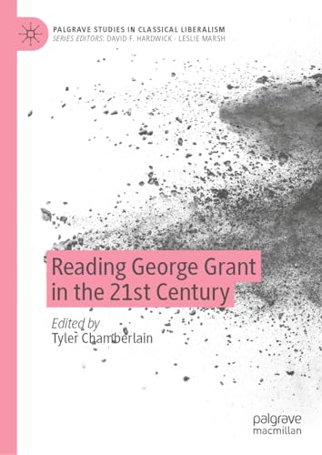 Reading George Grant in the 21st Century (Palgrave Studies in Classical Liberalism)
