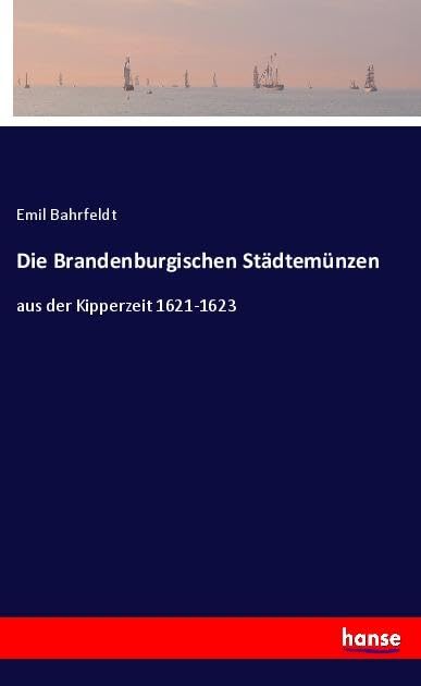 Die Brandenburgischen Städtemünzen: aus der Kipperzeit 1621-1623