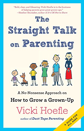 Vicki Hoefle Straight Talk On Parenting, A No-Nonsense Approach On How To Grow A Grown-Up