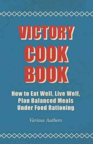 Victory Cook Book - How to Eat Well, Live Well, Plan Balanced Meals Under Food Rationing