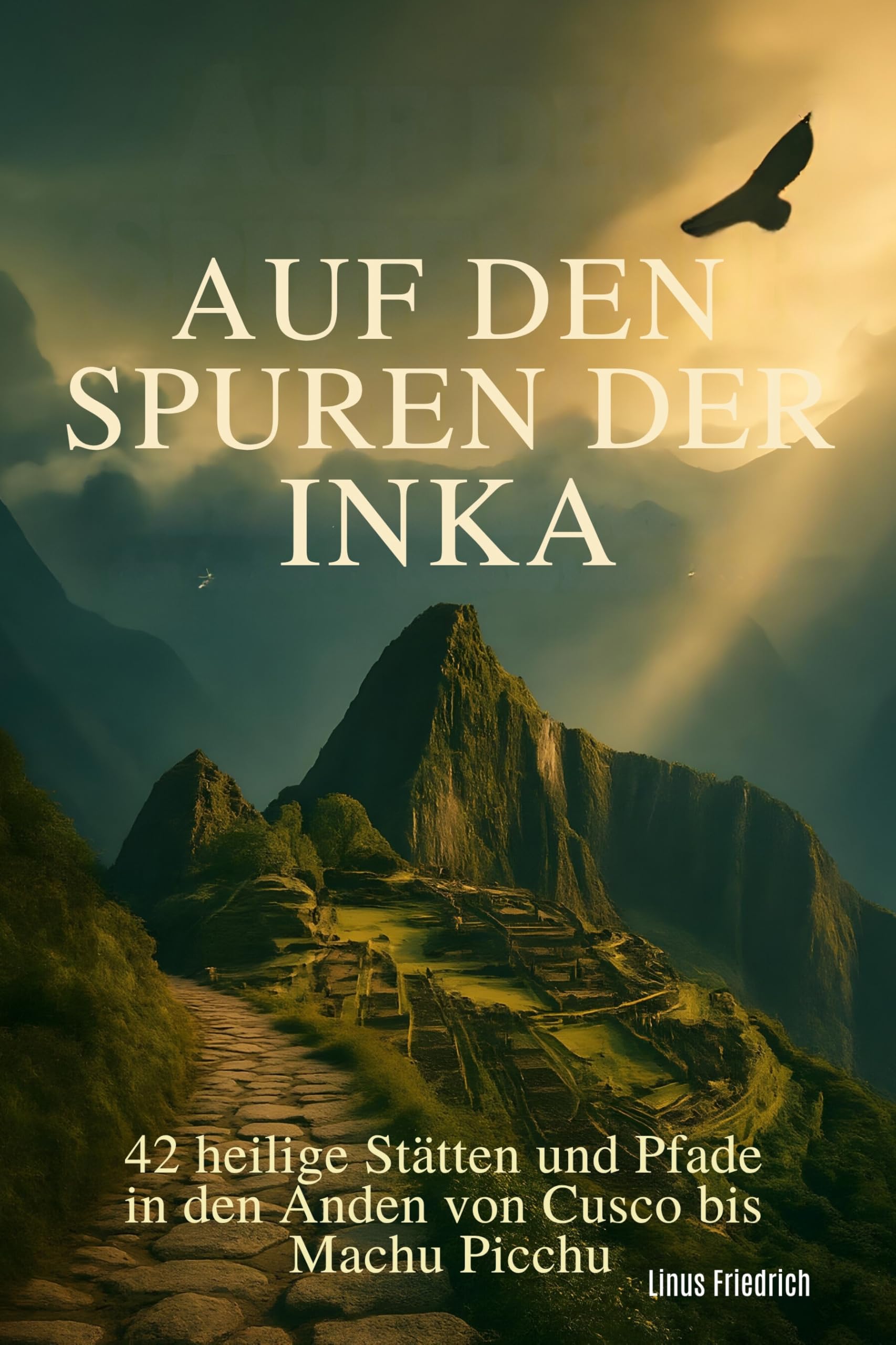 Auf den Spuren der Inka: 42 heilige Stätten und Pfade in den Anden von Cusco bis Machu Picchu