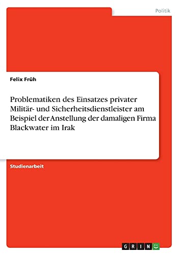 Problematiken des Einsatzes privater Militär- und Sicherheitsdienstleister am Beispiel der Anstellung der damaligen Firma Blackwater im Irak