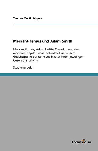 Merkantilismus und Adam Smith: Merkantilismus, Adam Smiths Theorien und der moderne Kapitalismus, betrachtet unter dem Gesichtspunkt der Rolle des Staates in der jeweiligen Gesellschaftsform