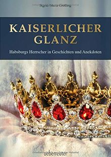 Kaiserlicher Glanz: Habsburgs Herrscher in Geschichten und Anekdoten