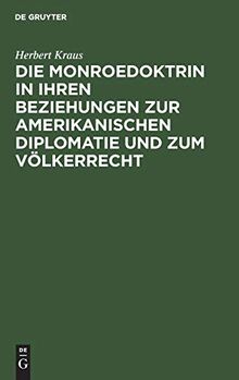 Die Monroedoktrin in ihren Beziehungen zur amerikanischen Diplomatie und zum Völkerrecht