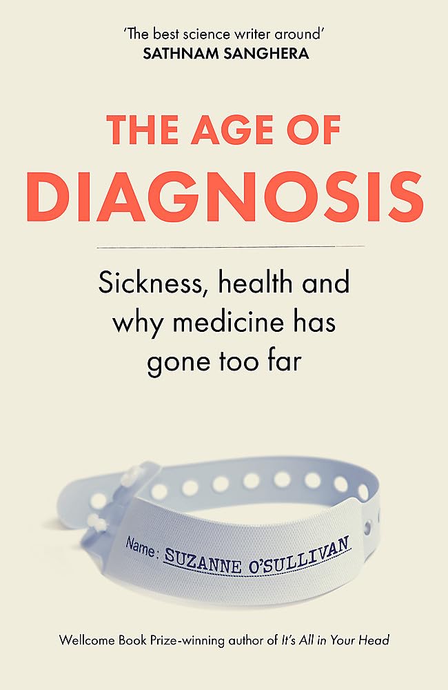 Suzanne O'Sullivan The Age Of Diagnosis, Sickness, Health And Why Medicine Has Gone Too Far