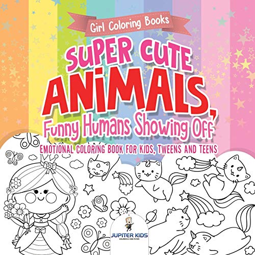 Girl Coloring Books. Super Cute Animals, Funny Humans Showing Off. Emotional Coloring Book for Kids, Tweens and Teens