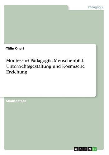 Montessori-Pädagogik. Menschenbild, Unterrichtsgestaltung und Kosmische Erziehung
