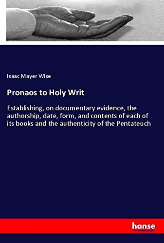 Pronaos to Holy Writ: Establishing, on documentary evidence, the authorship, date, form, and contents of each of its books and the authenticity of the Pentateuch