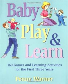 Baby Play And Learn: 160 Games and Learning Activities for the First Three Years
