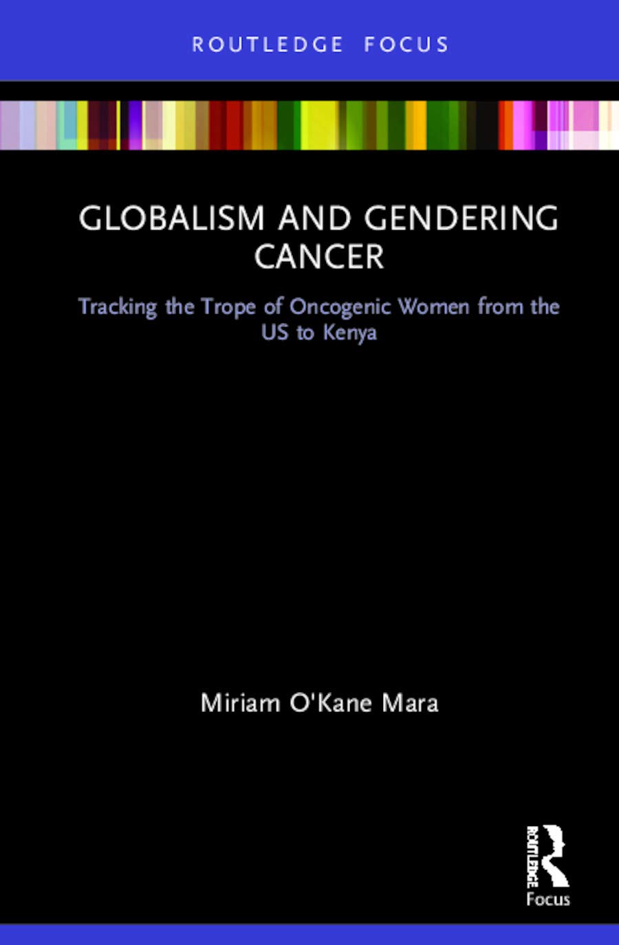 Globalism and Gendering Cancer: Tracking the Trope of Oncogenic Women from the US to Kenya (Routledge Focus on Communication Studies)