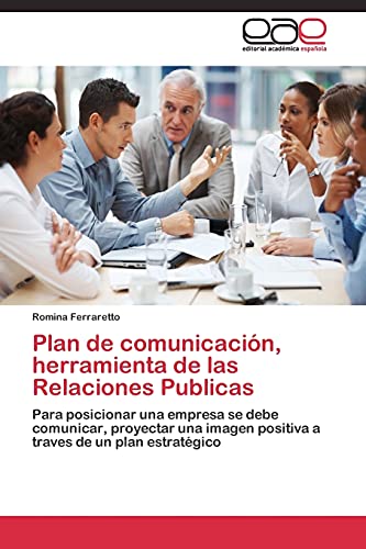 Plan de comunicación, herramienta de las Relaciones Publicas: Para posicionar una empresa se debe comunicar, proyectar una imagen positiva a traves de un plan estratégico