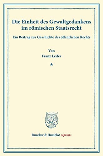 Die Einheit des Gewaltgedankens im Römischen Staatsrecht.: Ein Beitrag zur Geschichte des Offentlichen Rechts.: Ein Beitrag zur Geschichte des öffentlichen Rechts (Duncker & Humblot reprints)