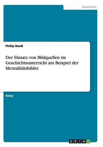 Der Einsatz von Bildquellen im Geschichtsunterricht am Beispiel der Mentalitätsbilder