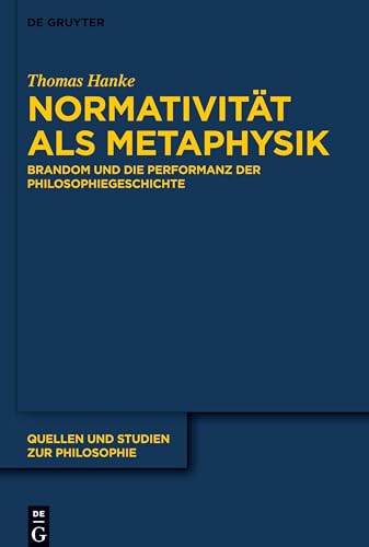 Normativität als Metaphysik: Brandom und die Performanz der Philosophiegeschichte (Quellen und Studien zur Philosophie, 146, Band 146)