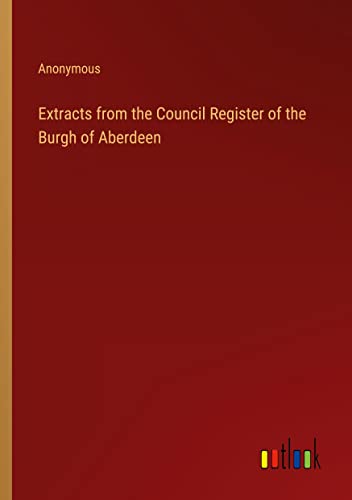 Extracts from the Council Register of the Burgh of Aberdeen