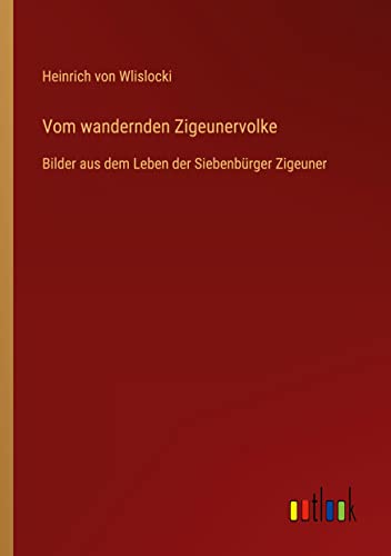 Vom wandernden Zigeunervolke: Bilder aus dem Leben der Siebenbürger Zigeuner