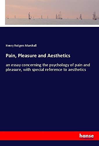 Pain, Pleasure and Aesthetics: an essay concerning the psychology of pain and pleasure, with special reference to aesthetics