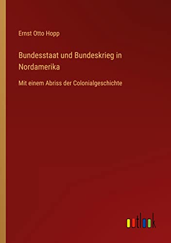 Bundesstaat und Bundeskrieg in Nordamerika: Mit einem Abriss der Colonialgeschichte