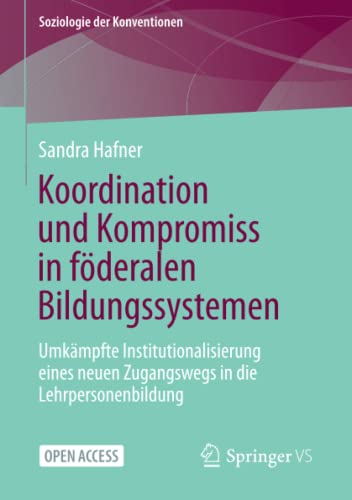 Koordination und Kompromiss in föderalen Bildungssystemen: Umkämpfte Institutionalisierung eines neuen Zugangswegs in die Lehrpersonenbildung (Soziologie der Konventionen)