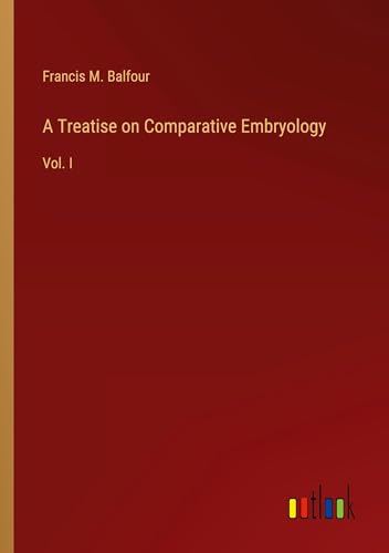 A Treatise on Comparative Embryology: Vol. I