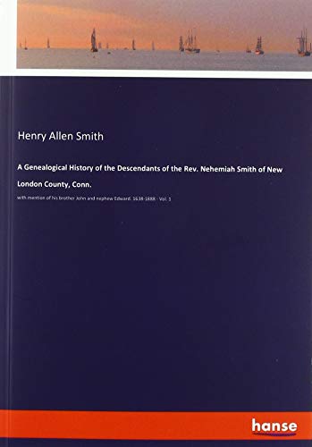 A Genealogical History of the Descendants of the Rev. Nehemiah Smith of New London County, Conn.: with mention of his brother John and nephew Edward. 1638-1888 - Vol. 1