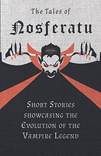 The Tales of Nosferatu - Short Stories Showcasing the Evolution of the Vampire Legend