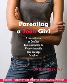 Parenting a Teen Girl: A Crash Course on Conflict, Communication and Connection with Your Teenage Daughter