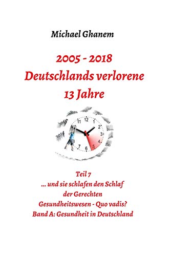 Deutschlands verlorene 13 Jahre: Teil 7: Gesundheitswesen Quo vadis? Band A: Gesundheit in Deutschland