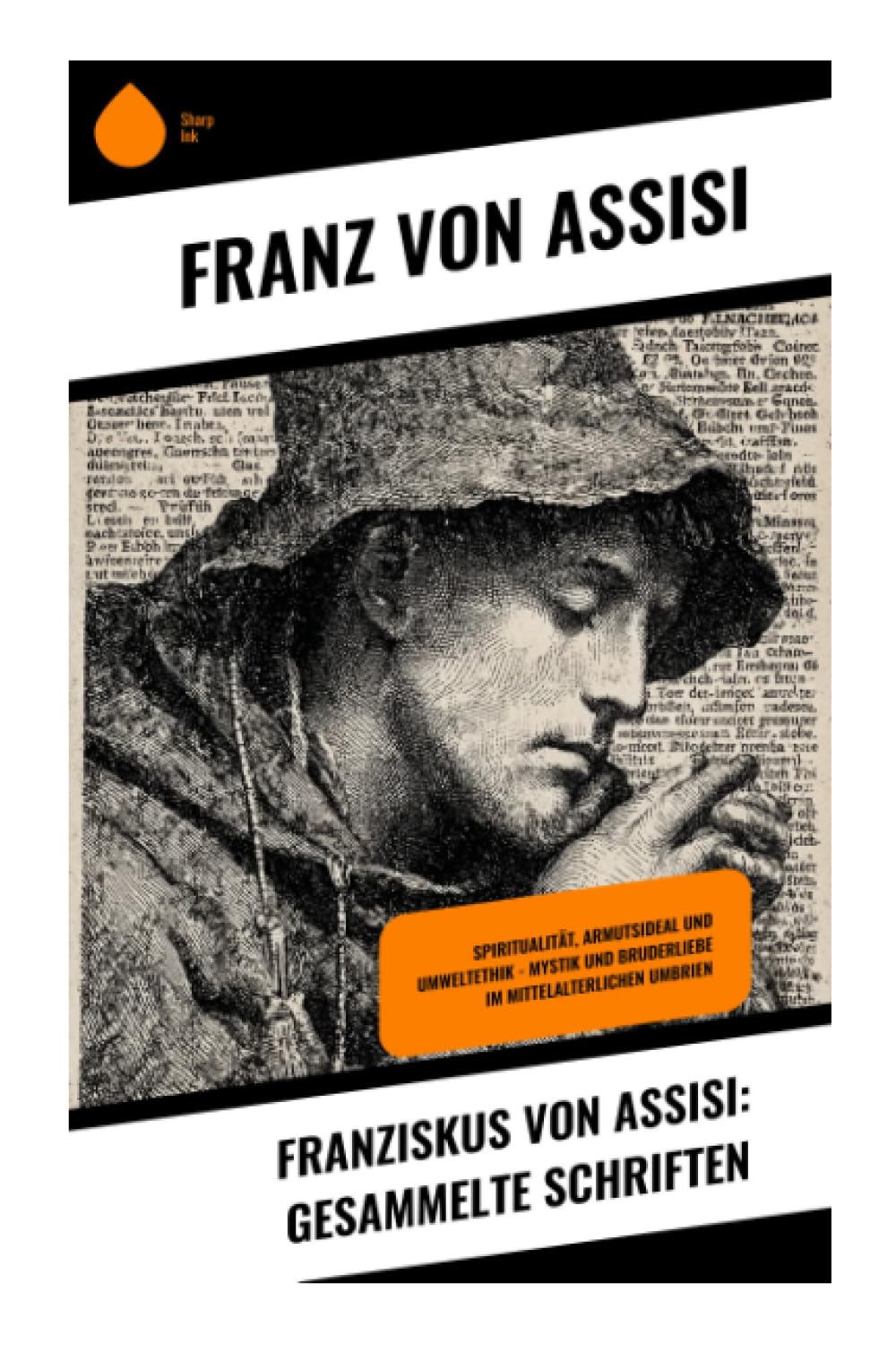 Franziskus von Assisi: Gesammelte Schriften: Regeln, Briefe und Gebete zu Armut, Nachfolge und geschwisterlicher Schöpfungsfrömmigkeit