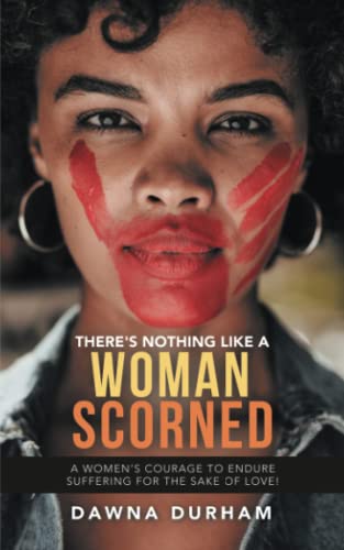 There's Nothing Like a Woman Scorned: A women’s courage to endure suffering for the Sake of Love!