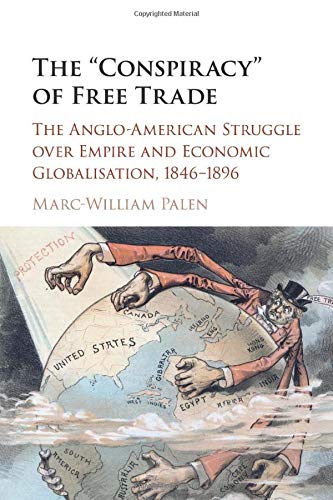 The 'Conspiracy' of Free Trade: The Anglo-American Struggle over Empire and Economic Globalisation, 1846–1896