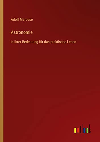 Astronomie: in ihrer Bedeutung für das praktische Leben