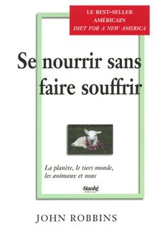 Se nourrir sans faire souffrir. : La planète, le tiers monde, les animaux et nous