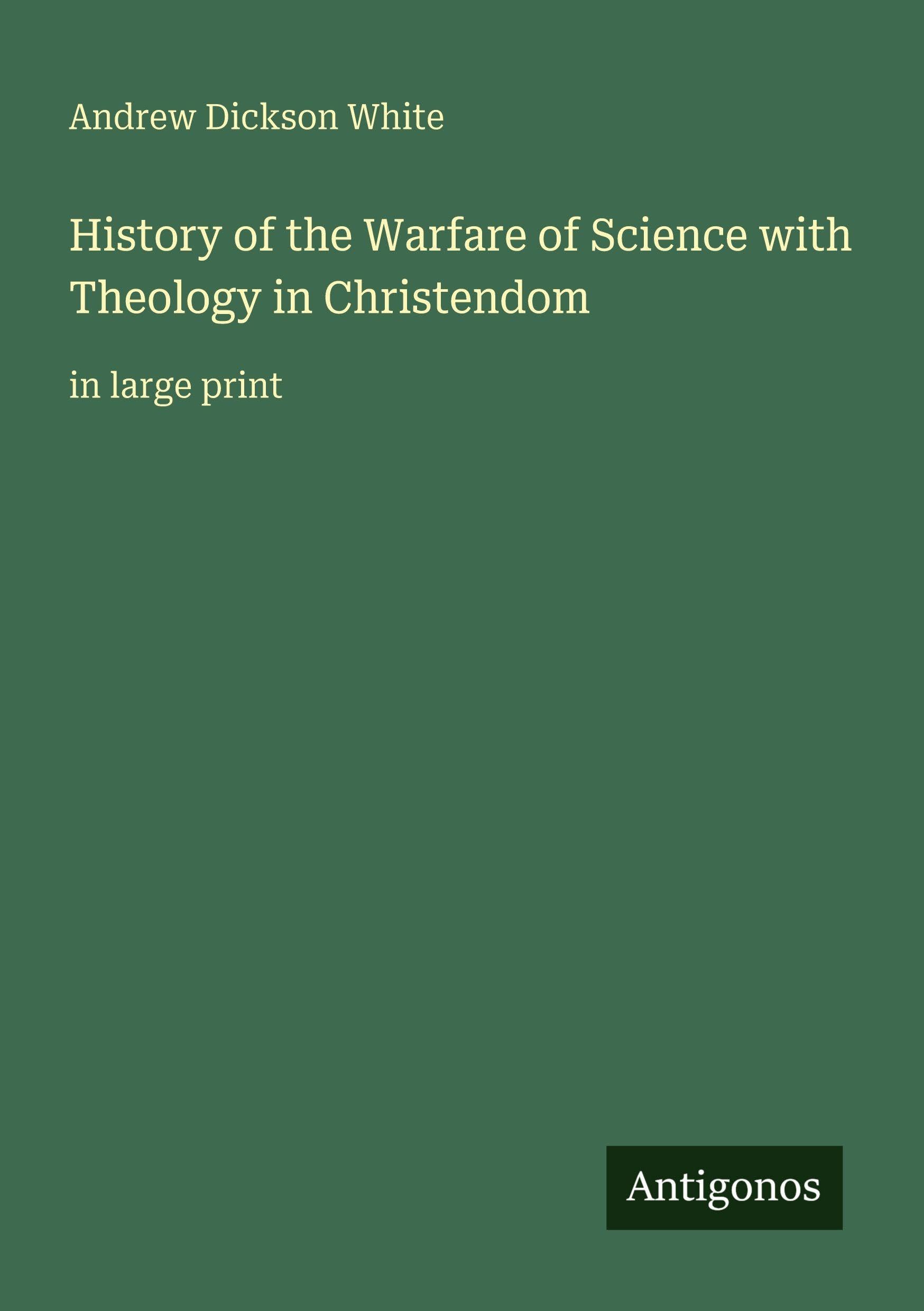 History of the Warfare of Science with Theology in Christendom: in large print