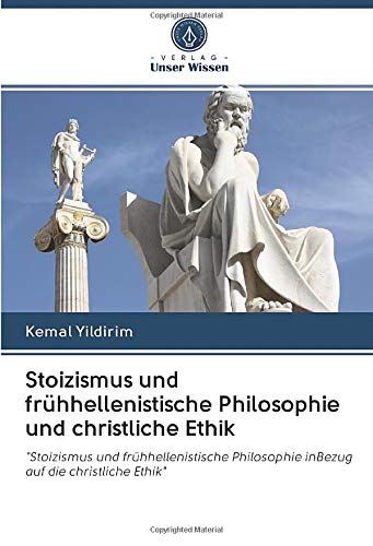 Stoizismus und frühhellenistische Philosophie und christliche Ethik: Stoizismus und frühhellenistische Philosophie inBezug auf die christliche Ethik