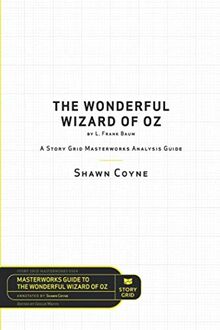 Story Grid Analysis: The Wonderful Wizard of Oz by L. Frank Baum: A Story Grid Masterwork Analysis Guide (Masterwork Guide, Band 4)