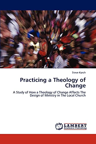 Practicing a Theology of Change: A Study of How a Theology of Change Affects The Design of Ministry in The Local Church