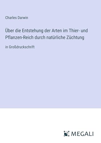 Über die Entstehung der Arten im Thier- und Pflanzen-Reich durch natürliche Züchtung: in Großdruckschrift