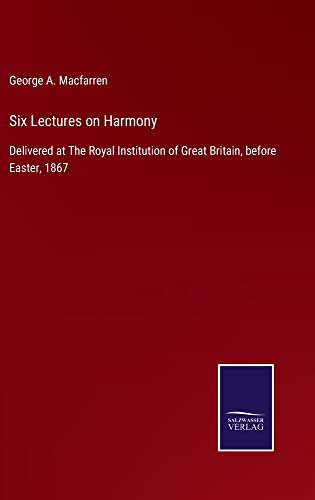 Six Lectures on Harmony: Delivered at The Royal Institution of Great Britain, before Easter, 1867