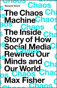 The Chaos Machine: The Inside Story of How Social Media Rewired Our Minds and Our World