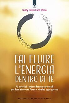 Fai fluire l'energia dentro di te. 75 esercizi sorprendentemente facili per farti ritrovare forza e vitalità ogni giorno (Salute e benessere)