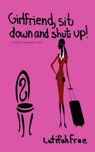 Girlfriend Sitdown and Shut Up!: A Small Self-Help Guide for Women: A Small Selp-Help Guide for Women