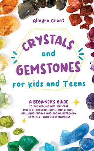 Allegra Grant Crystals And Gemstones For Kids And Teens, A Beginner's Guide To The Healing And Self-Care Magic Of Crystals, Gems And Stones--Including Chakra And