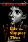 LIFE WAS SIMPLER THEN: GROWING UP IN THE THIRTIES AND FORTIES