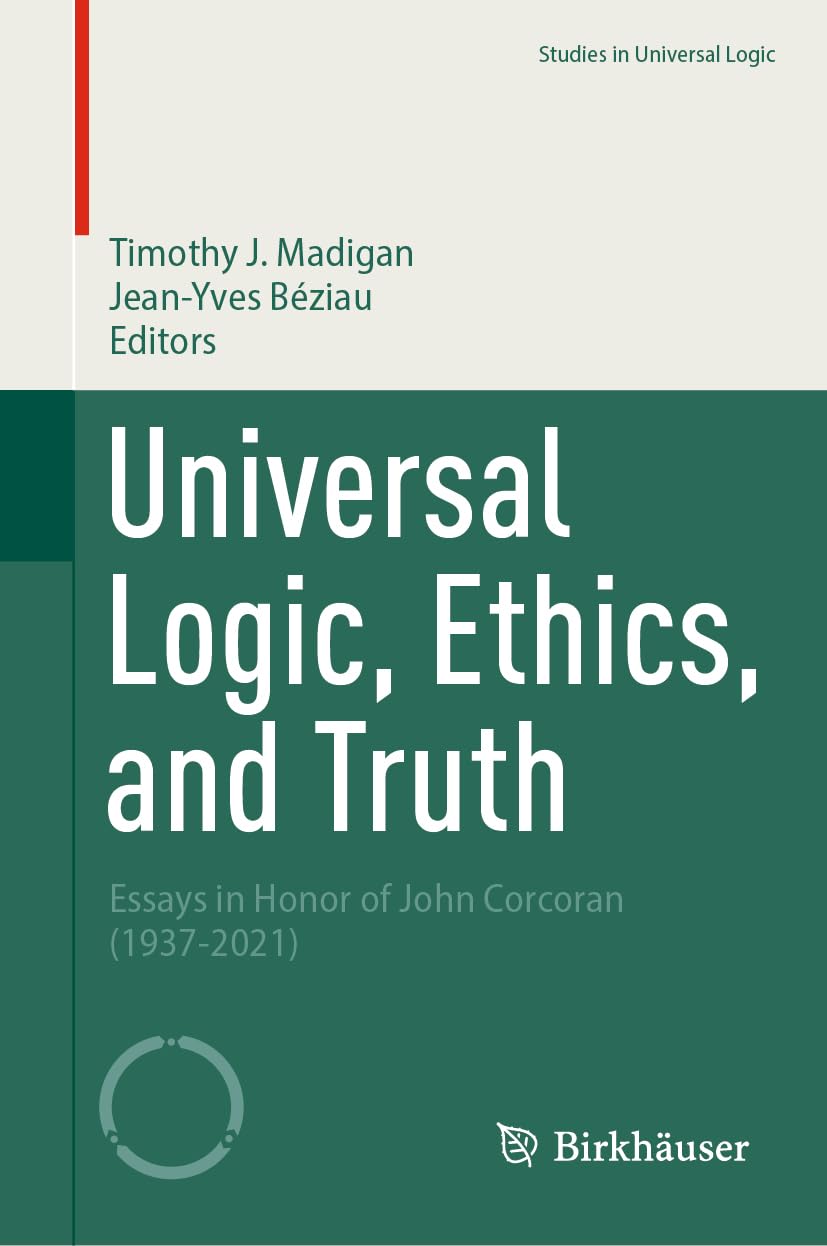 Universal Logic, Ethics, and Truth: Essays in Honor of John Corcoran (1937-2021) (Studies in Universal Logic)